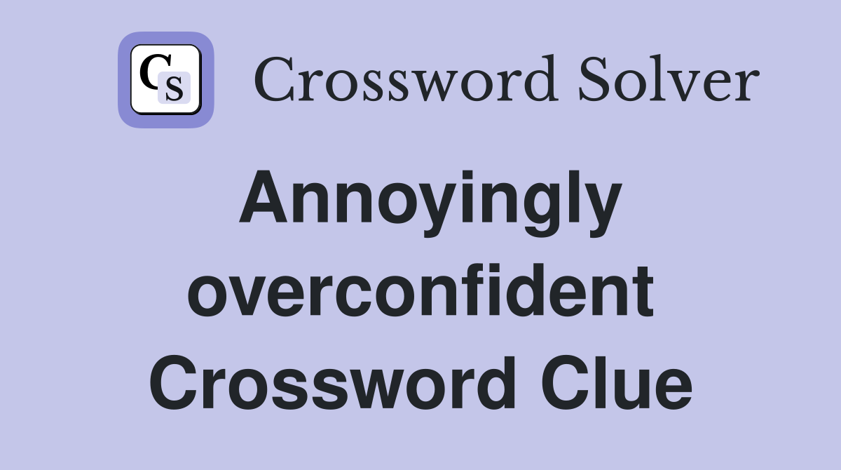 Annoyingly overconfident Crossword Clue