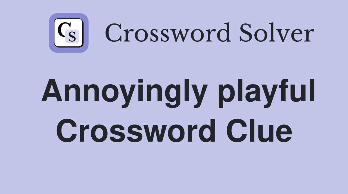 Annoyingly playful Crossword Clue