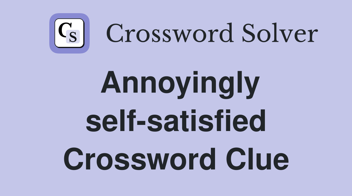 Annoyingly self-satisfied Crossword Clue
