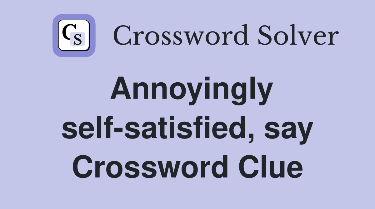 Annoyingly self-satisfied, say Crossword Clue