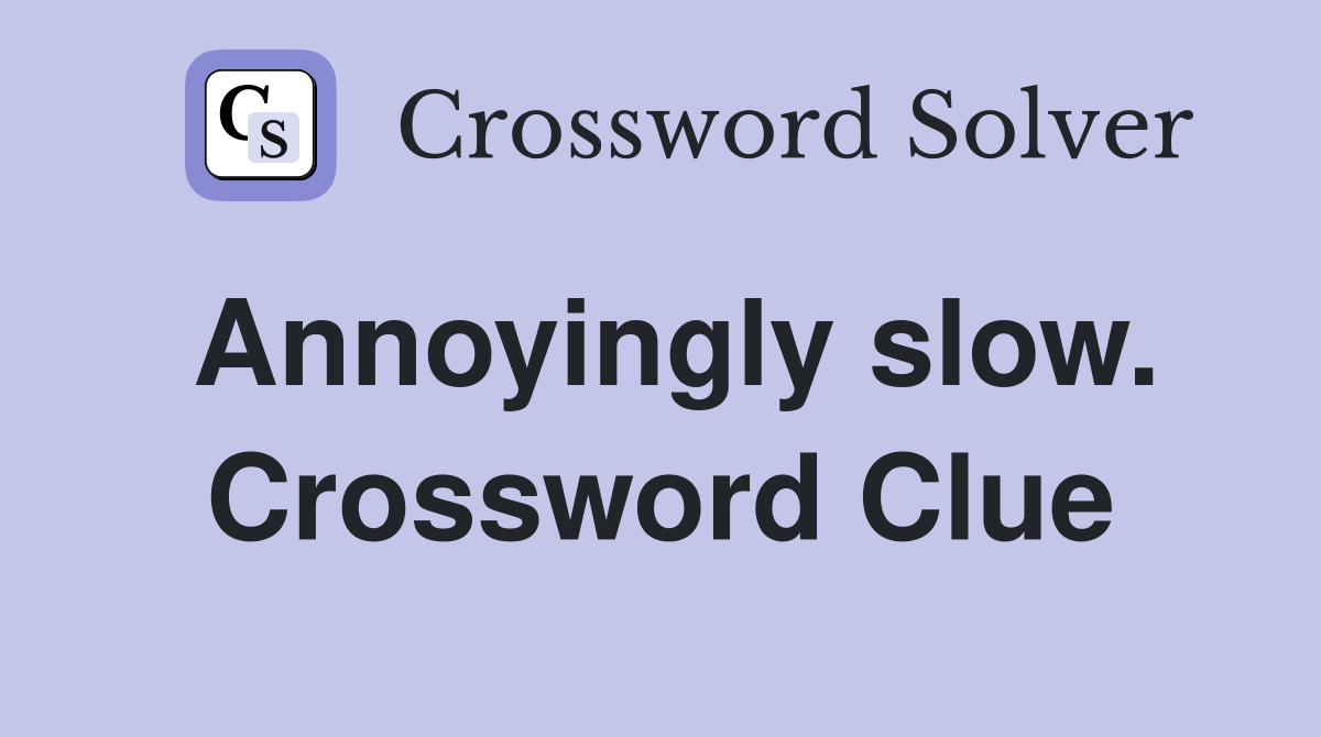 Annoyingly slow. Crossword Clue