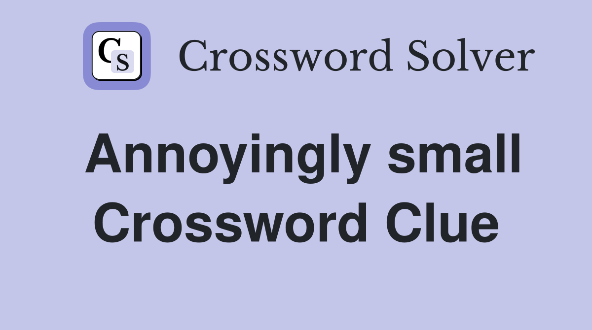 Annoyingly small Crossword Clue