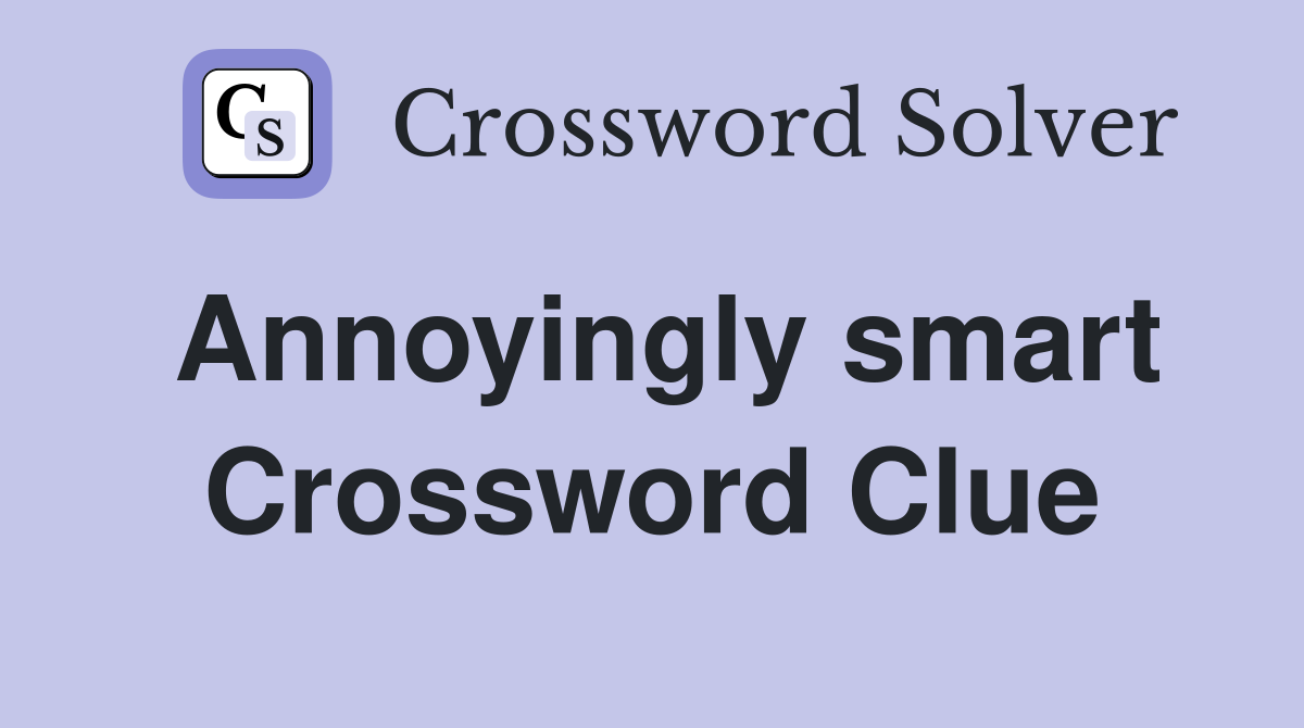 Annoyingly smart Crossword Clue