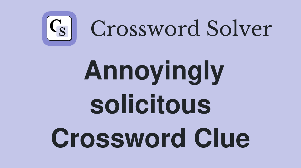 Annoyingly solicitous Crossword Clue