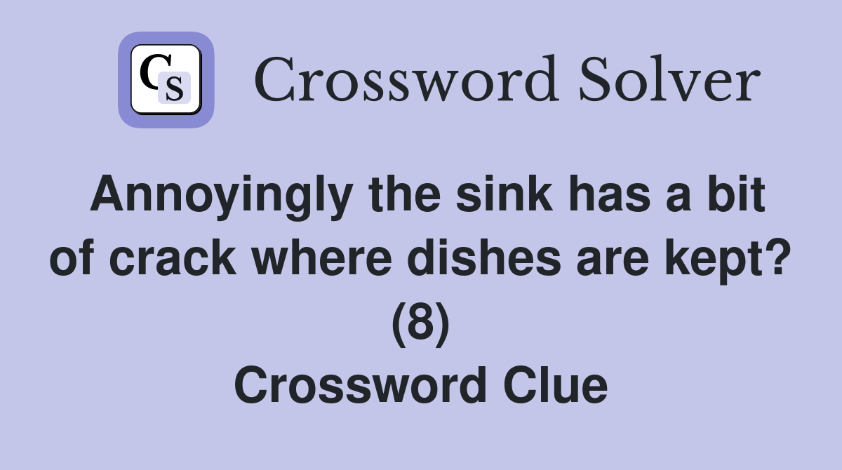 Annoyingly the sink has a bit of crack where dishes are kept? (8) Crossword Clue
