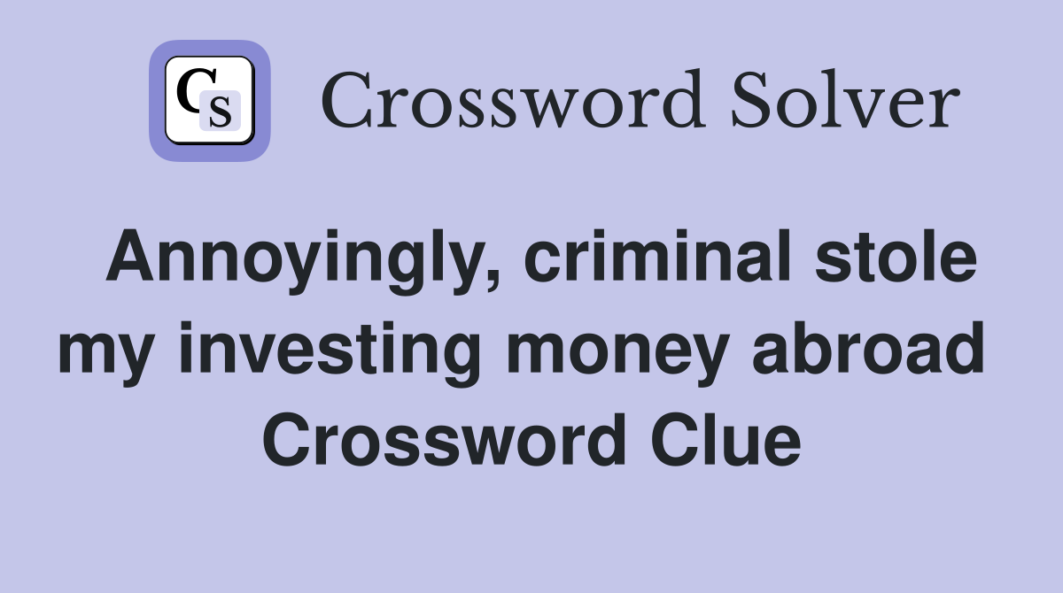 Annoyingly, criminal stole my investing money abroad  Crossword Clue