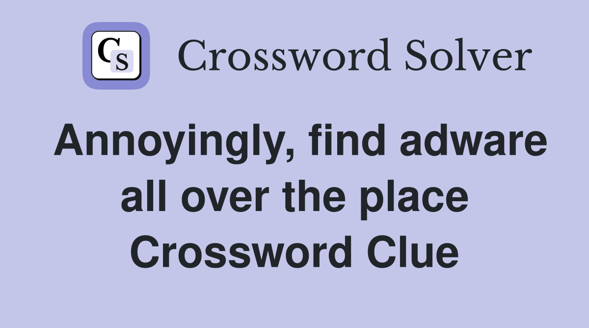 Annoyingly, find adware all over the place Crossword Clue