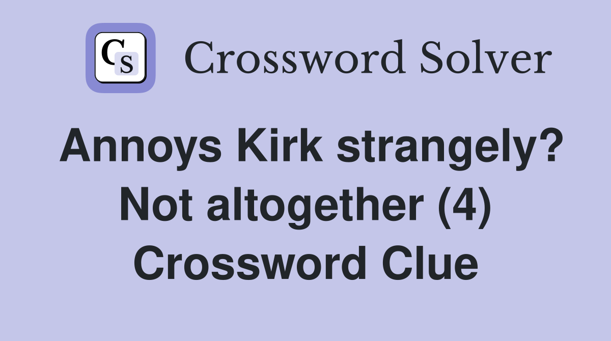 Annoys Kirk strangely? Not altogether (4) Crossword Clue