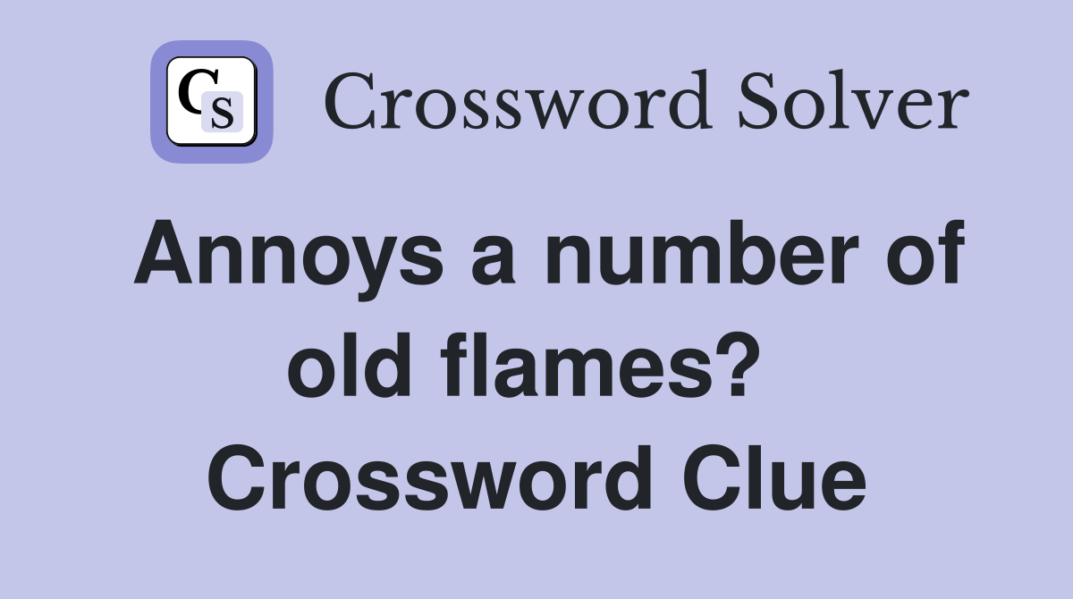 Annoys a number of old flames?  Crossword Clue