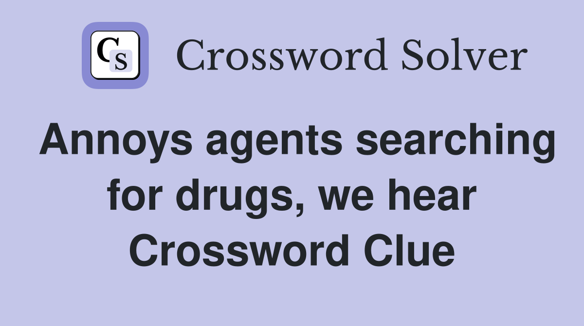 Annoys agents searching for drugs, we hear Crossword Clue