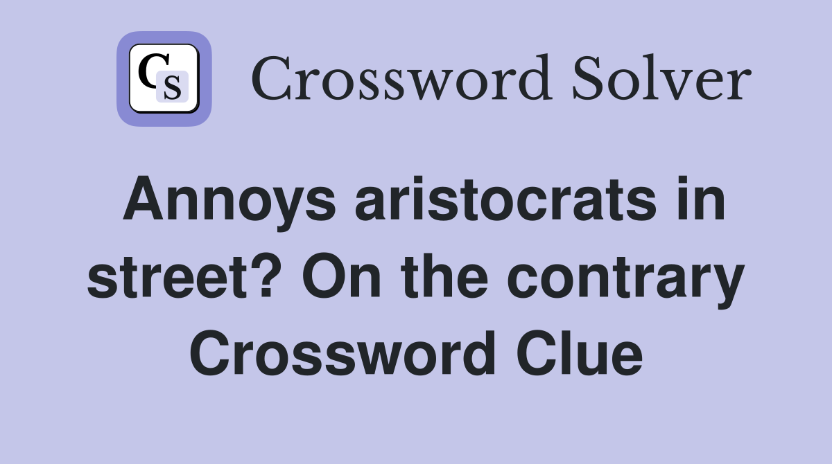 Annoys aristocrats in street? On the contrary Crossword Clue
