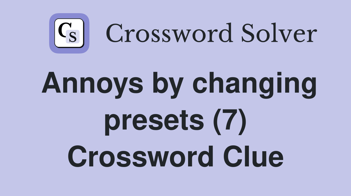 Annoys by changing presets (7) Crossword Clue