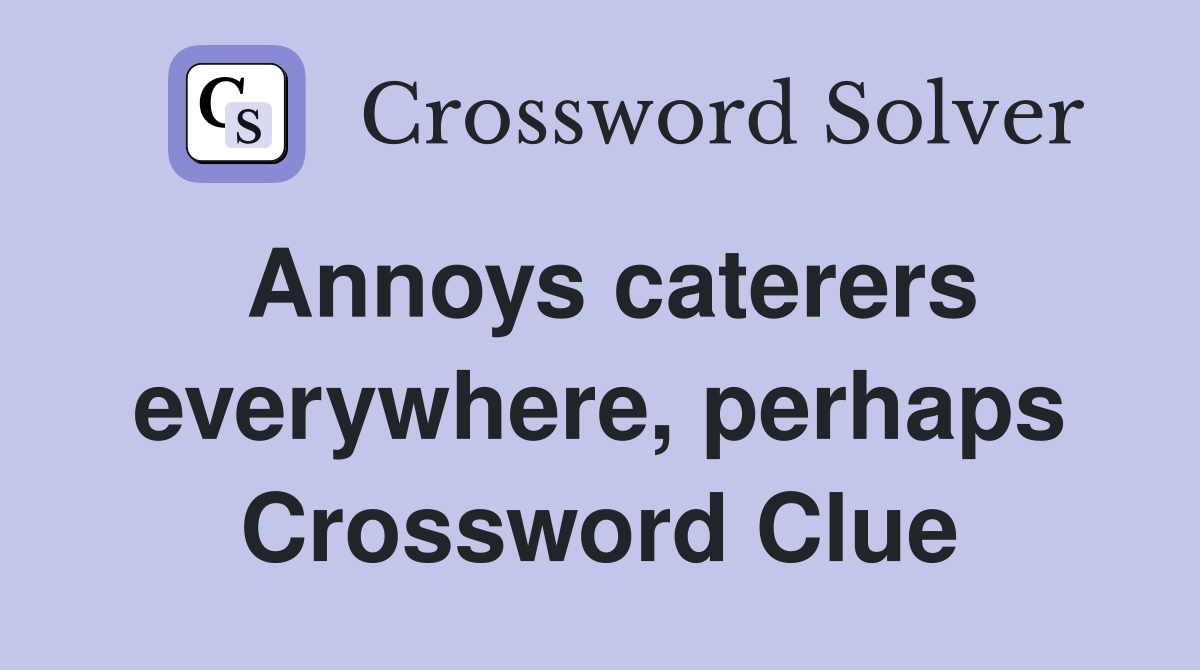 Annoys caterers everywhere, perhaps Crossword Clue