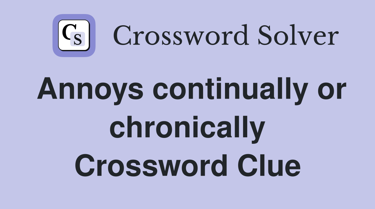 Annoys continually or chronically Crossword Clue