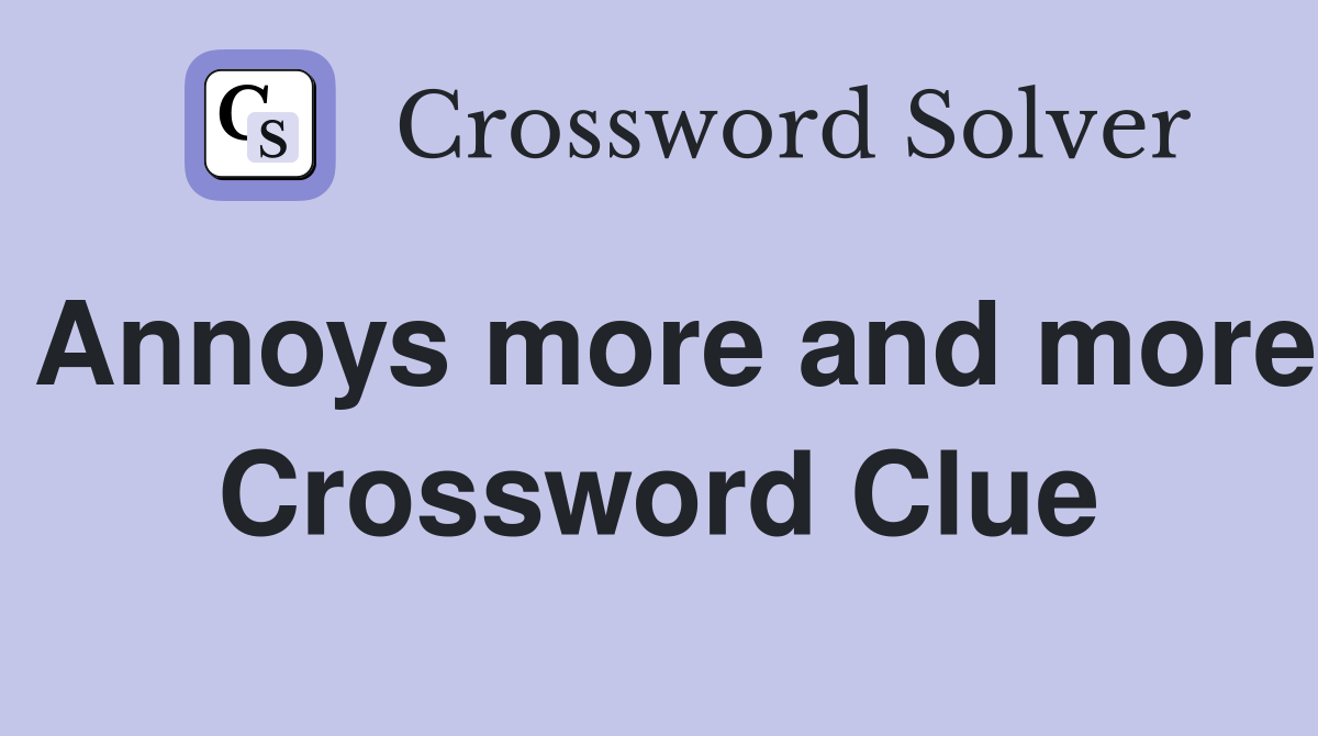 Annoys more and more Crossword Clue
