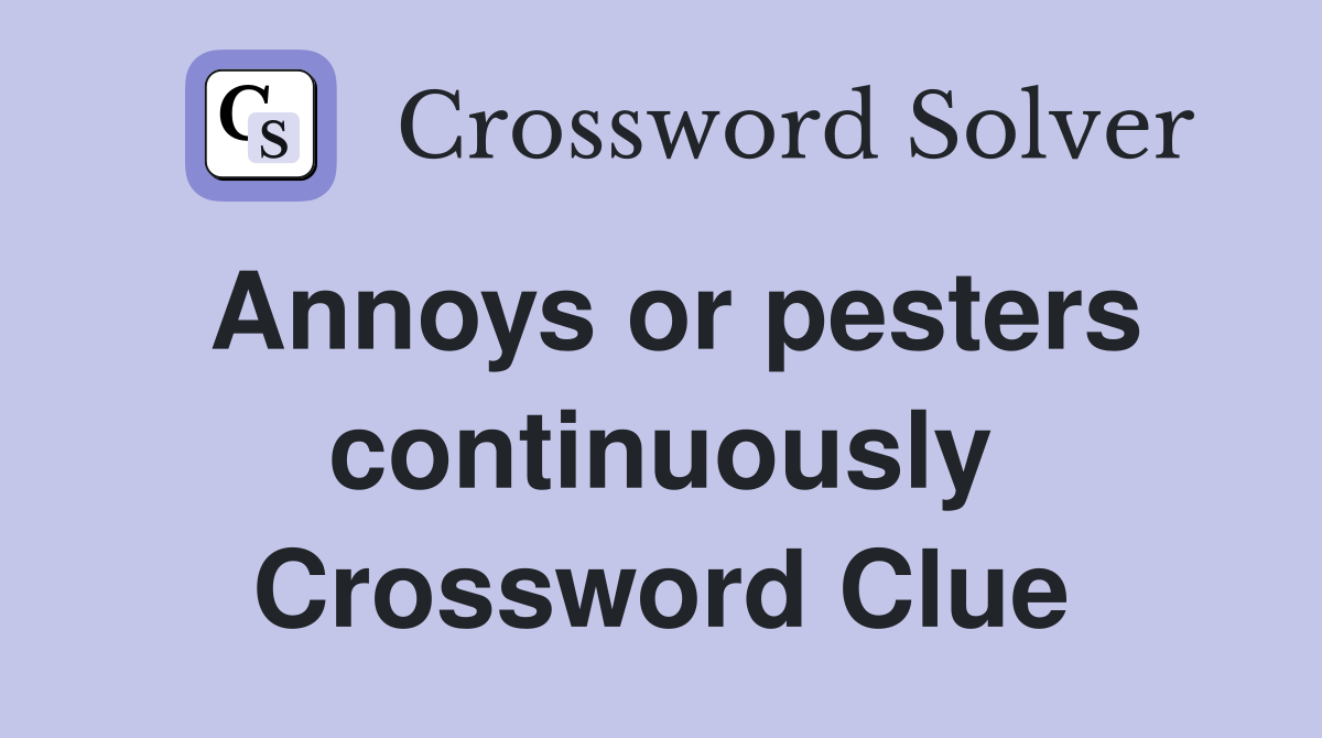 Annoys or pesters continuously Crossword Clue