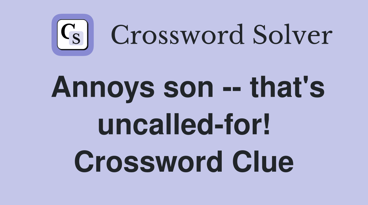 Annoys son -- that's uncalled-for! Crossword Clue
