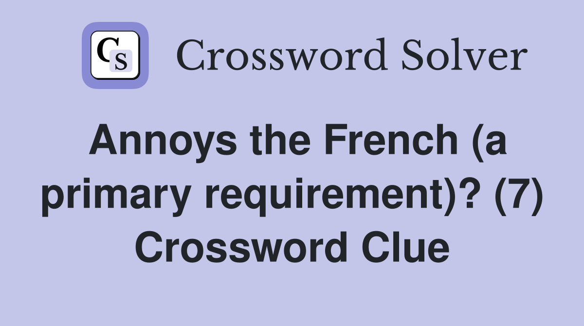 Annoys the French (a primary requirement)? (7) Crossword Clue