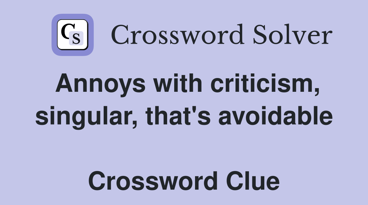 Annoys with criticism, singular, that's avoidable  Crossword Clue