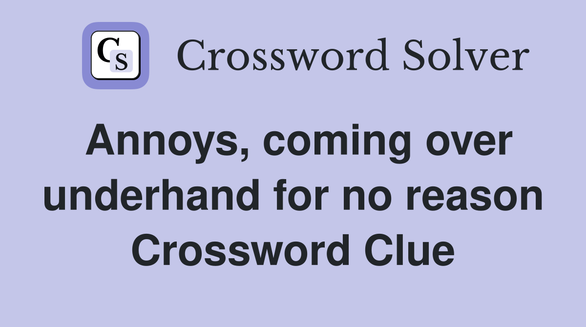 Annoys, coming over underhand for no reason Crossword Clue