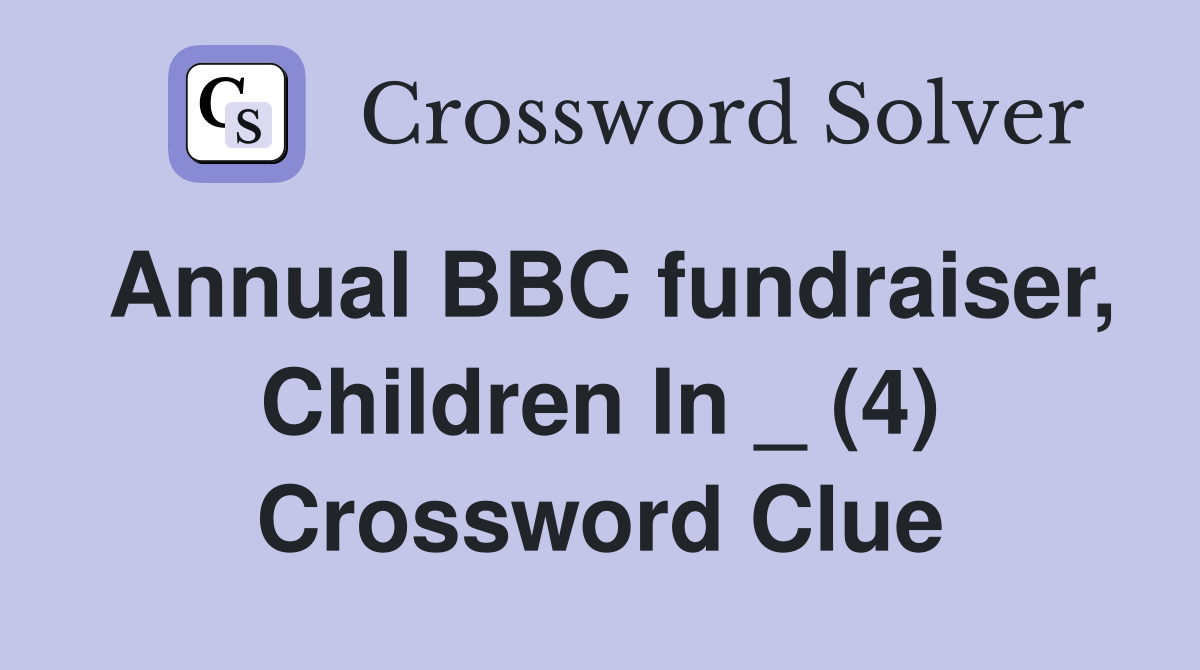 Annual BBC fundraiser, Children In _ (4) Crossword Clue