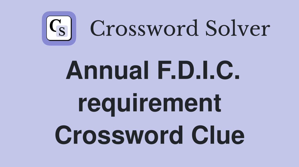 Annual F.D.I.C. requirement Crossword Clue