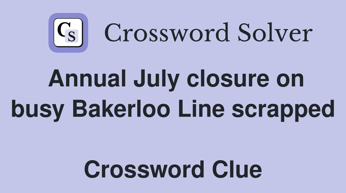 Annual July closure on busy Bakerloo Line scrapped  Crossword Clue