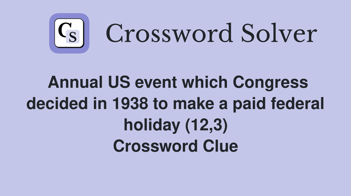 Annual US event which Congress decided in 1938 to make a paid federal holiday (12,3) Crossword Clue