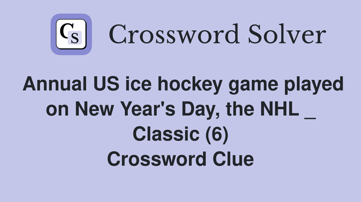 Annual US ice hockey game played on New Year's Day, the NHL _ Classic (6) Crossword Clue