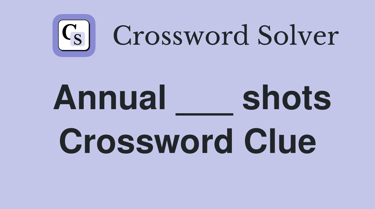 Annual ___ shots Crossword Clue
