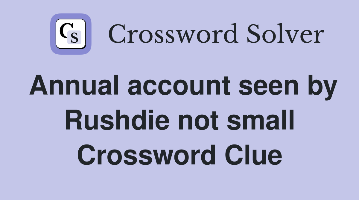 Annual account seen by Rushdie not small Crossword Clue