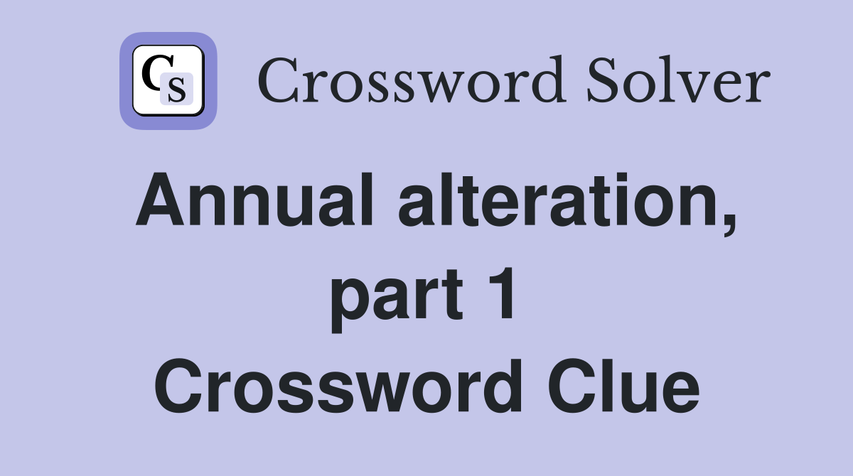 Annual alteration, part 1 Crossword Clue