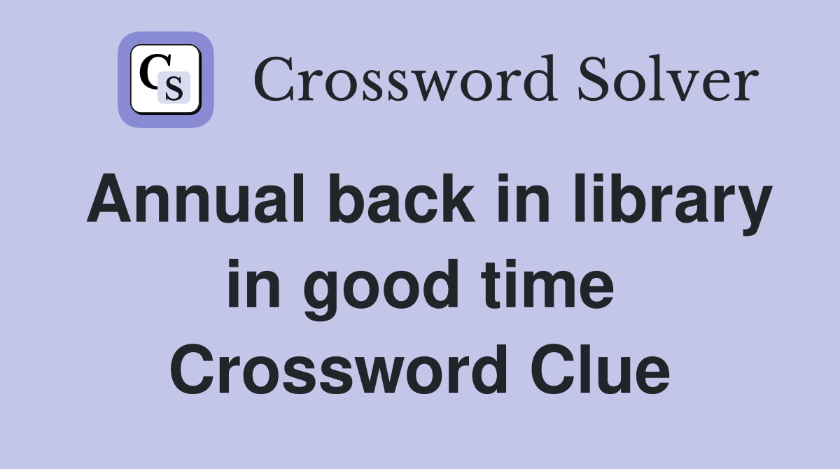 Annual back in library in good time Crossword Clue