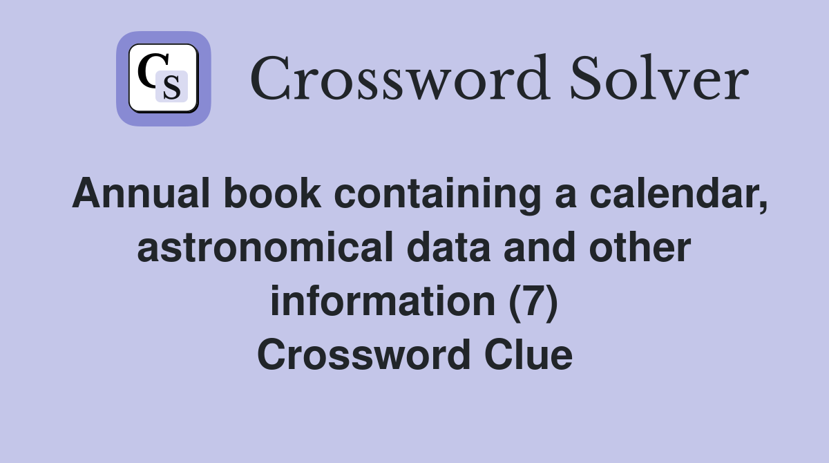Annual book containing a calendar, astronomical data and other information (7) Crossword Clue