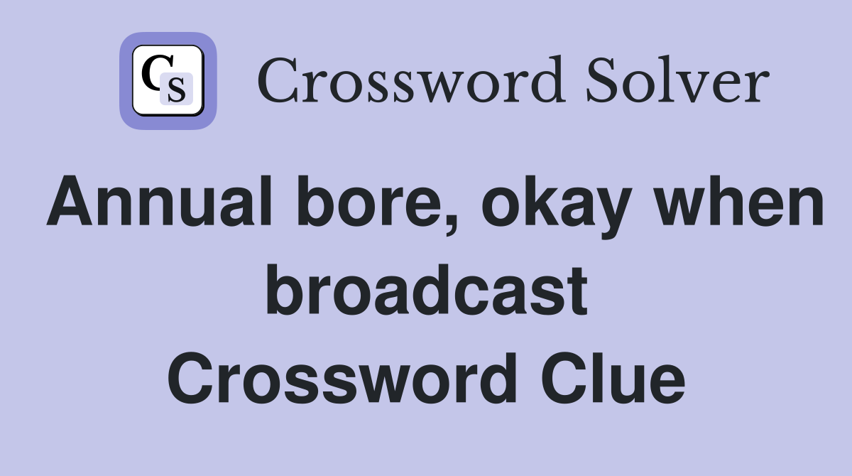 Annual bore, okay when broadcast Crossword Clue