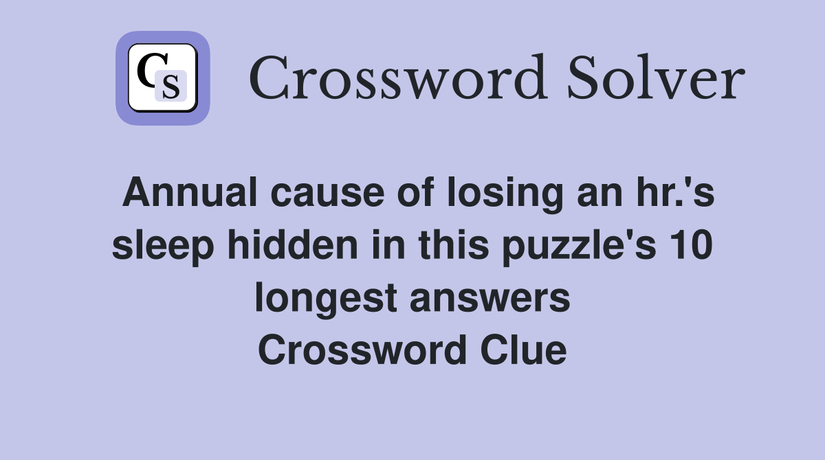 Annual cause of losing an hr.'s sleep hidden in this puzzle's 10 longest answers Crossword Clue