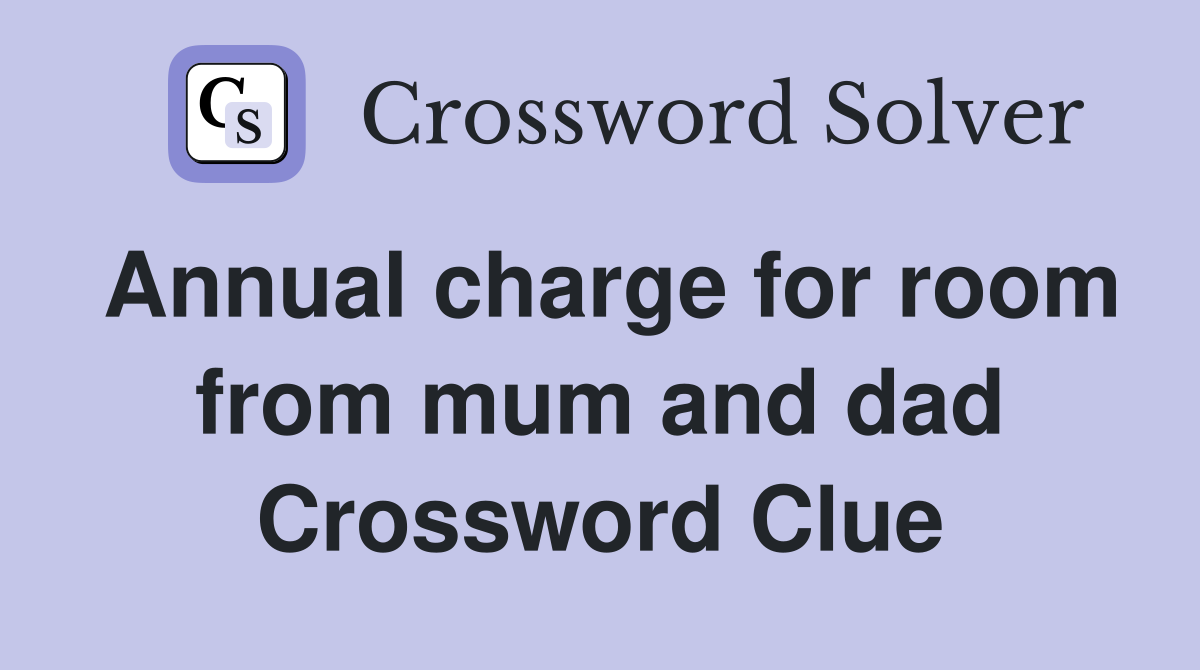 Annual charge for room from mum and dad Crossword Clue