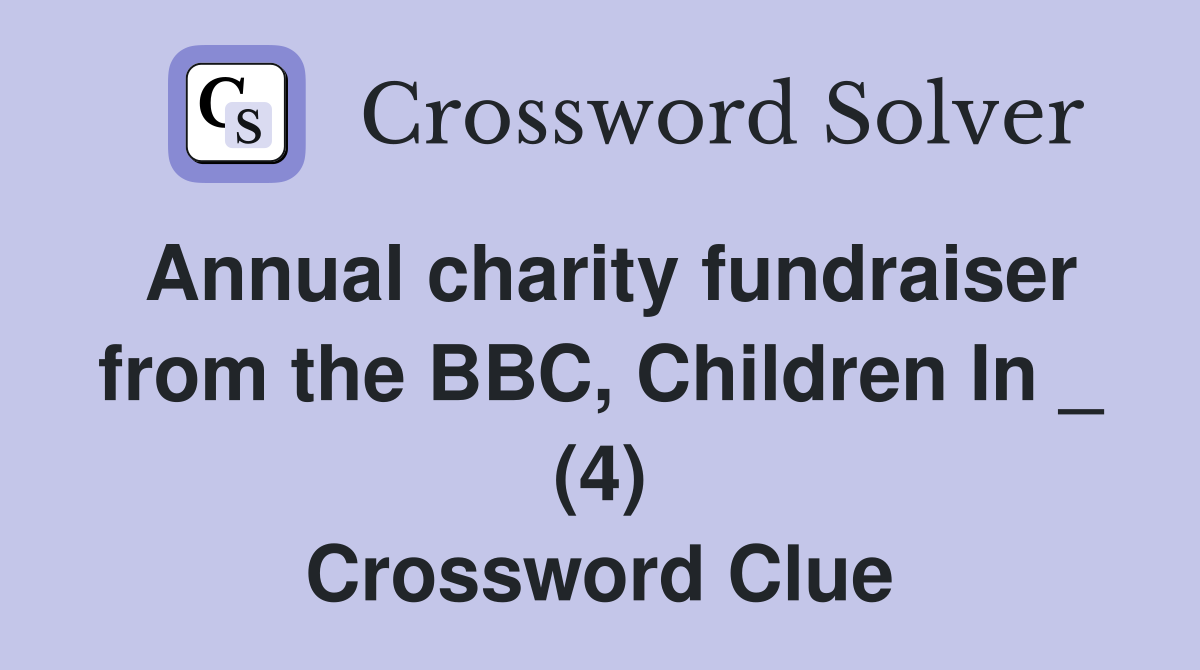 Annual charity fundraiser from the BBC, Children In _ (4) Crossword Clue