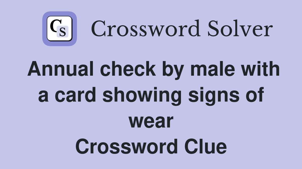 Annual check by male with a card showing signs of wear Crossword Clue