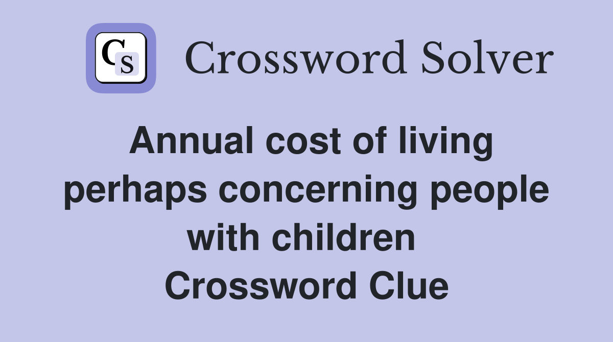 Annual cost of living perhaps concerning people with children  Crossword Clue