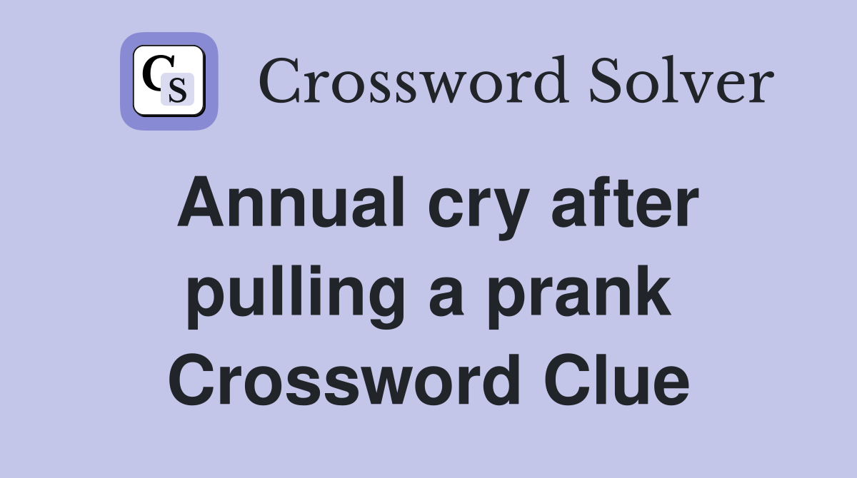 Annual cry after pulling a prank Crossword Clue