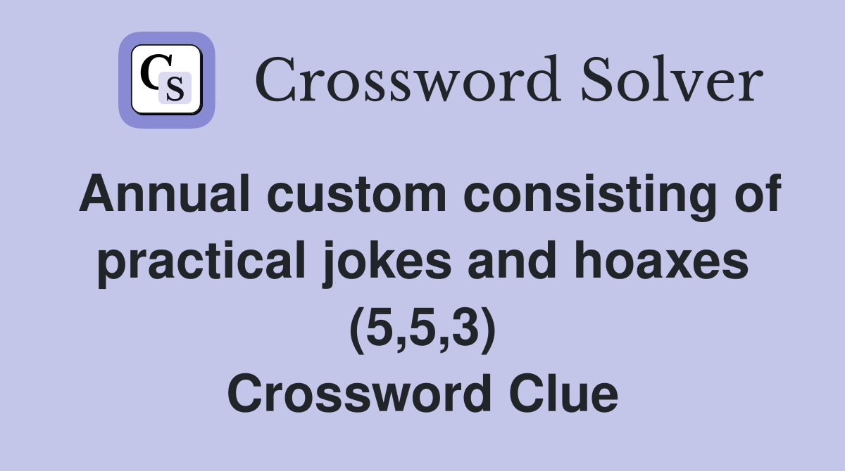 Annual custom consisting of practical jokes and hoaxes (5,5,3) Crossword Clue