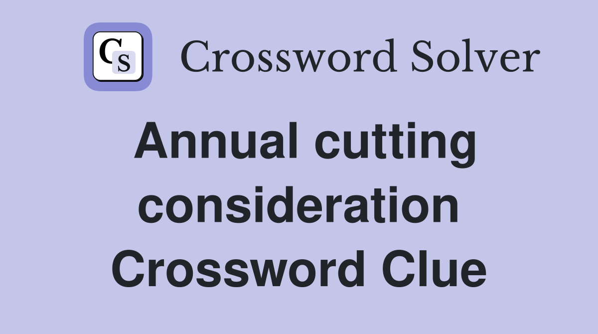 Annual cutting consideration Crossword Clue