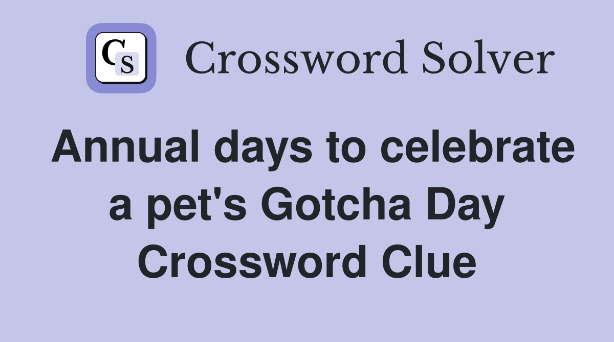 Annual days to celebrate a pet's Gotcha Day Crossword Clue
