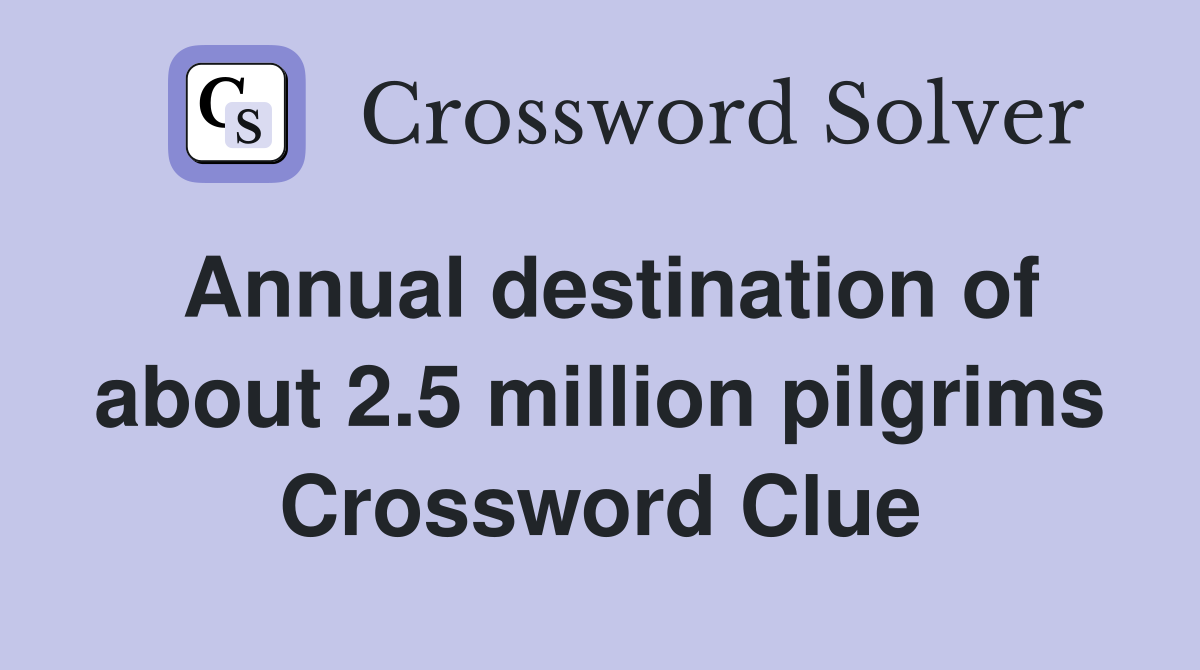 Annual destination of about 2.5 million pilgrims Crossword Clue