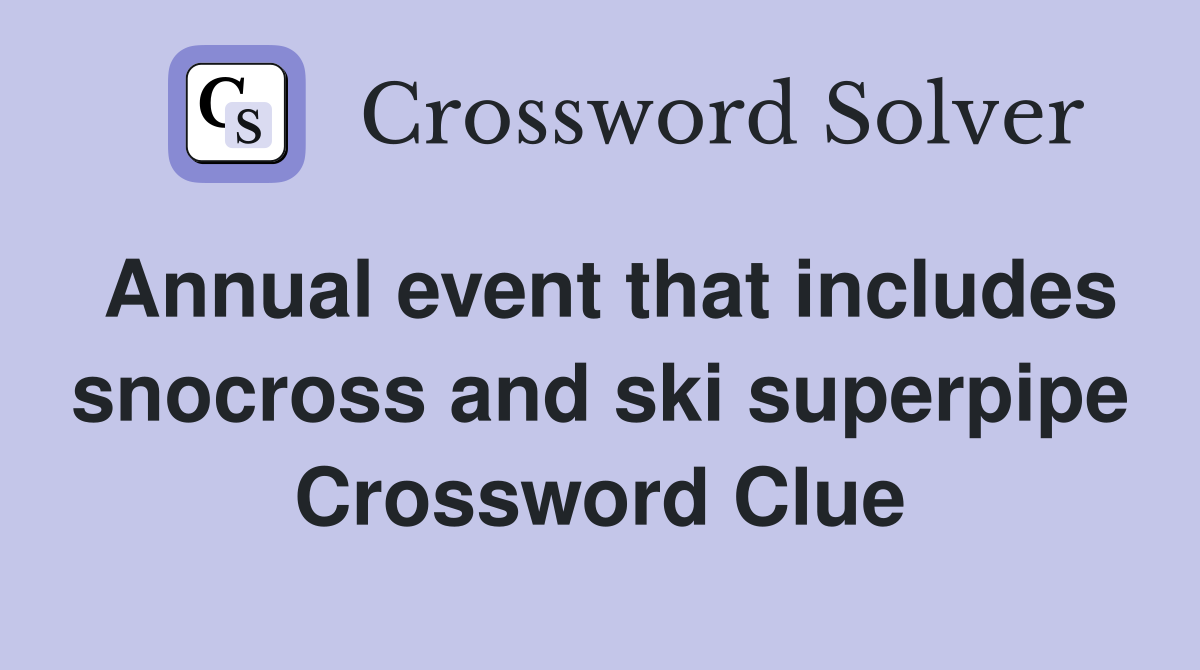 Annual event that includes snocross and ski superpipe Crossword Clue