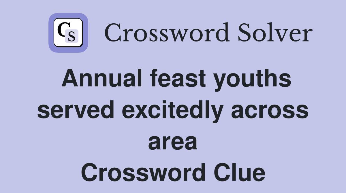 Annual feast youths served excitedly across area Crossword Clue