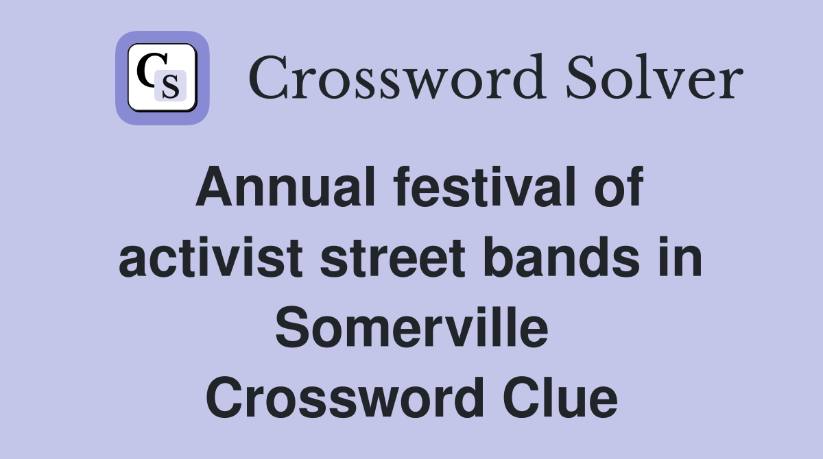 Annual festival of activist street bands in Somerville Crossword Clue