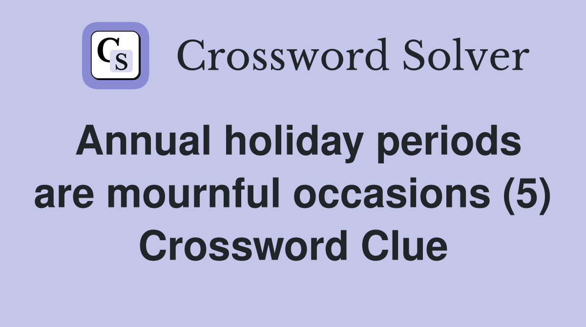 Annual holiday periods are mournful occasions (5) Crossword Clue
