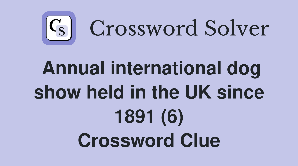 Annual international dog show held in the UK since 1891 (6) Crossword Clue